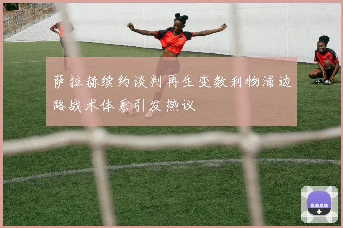 萨拉赫续约谈判再生变数利物浦边路战术体系引发热议