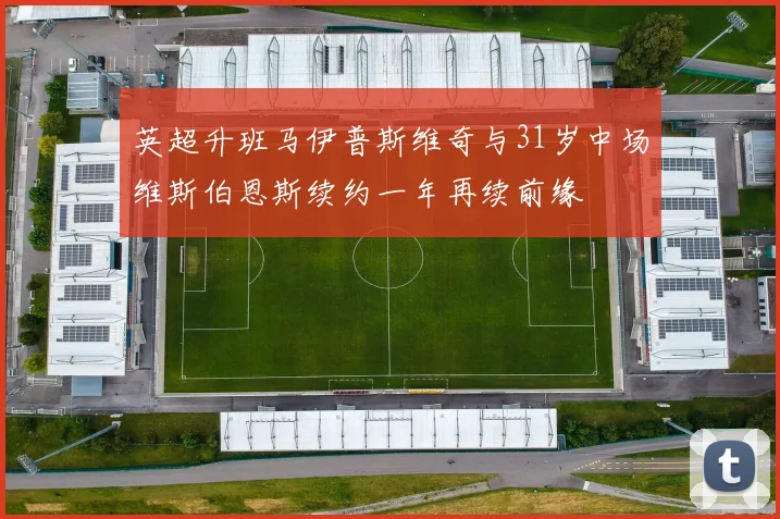 英超升班马伊普斯维奇与31岁中场维斯伯恩斯续约一年再续前缘