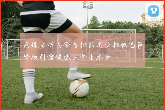 西媒分析戈登与拉菲尼亚相似巴萨锋线引援候选人浮出水面