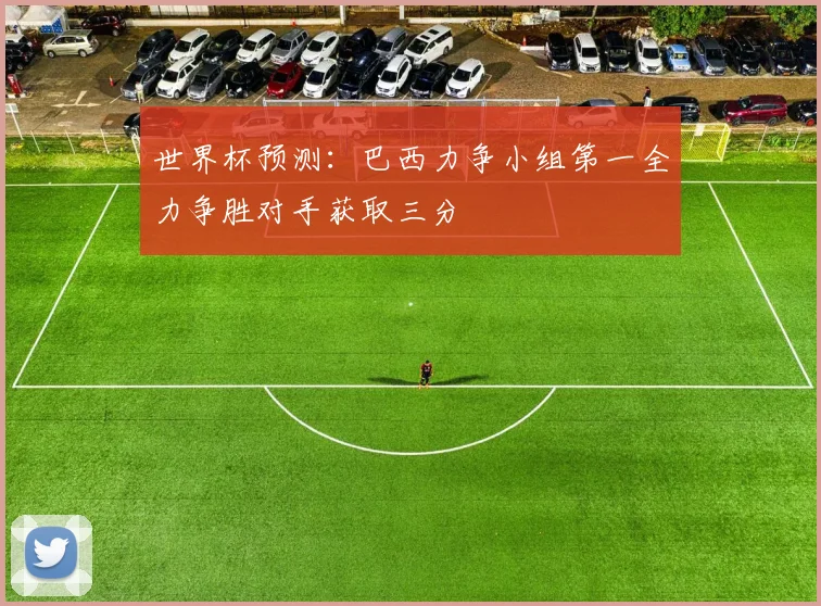 世界杯预测：巴西力争小组第一全力争胜对手获取三分