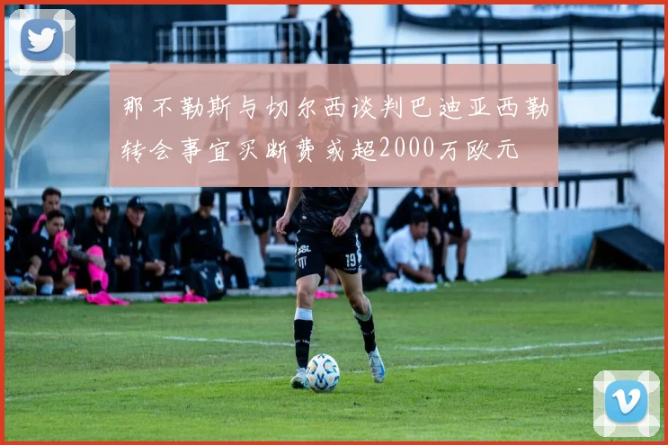 那不勒斯与切尔西谈判巴迪亚西勒转会事宜买断费或超2000万欧元