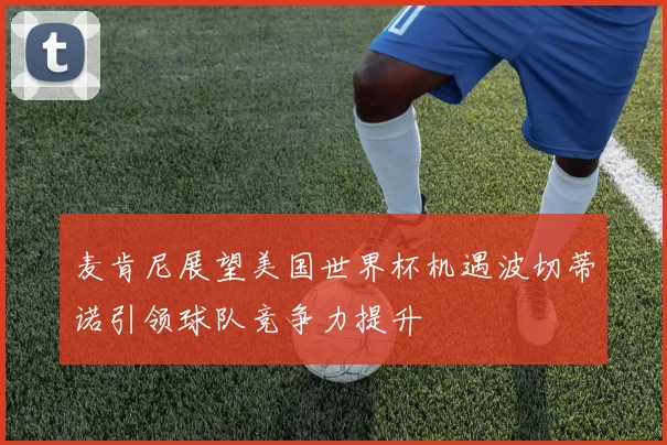 麦肯尼展望美国世界杯机遇波切蒂诺引领球队竞争力提升