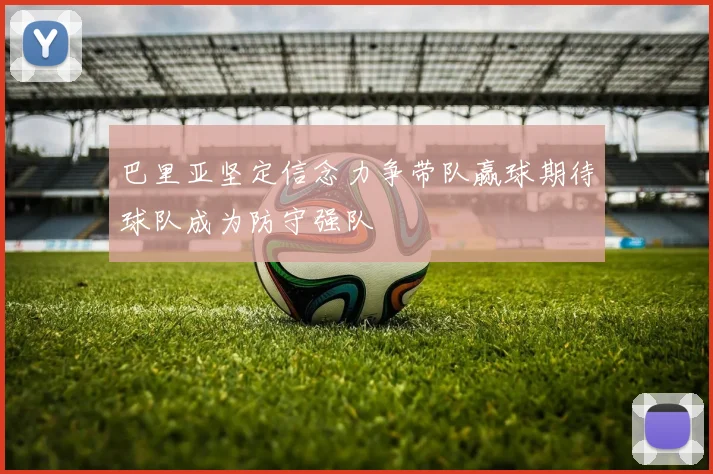 巴里亚坚定信念力争带队赢球期待球队成为防守强队