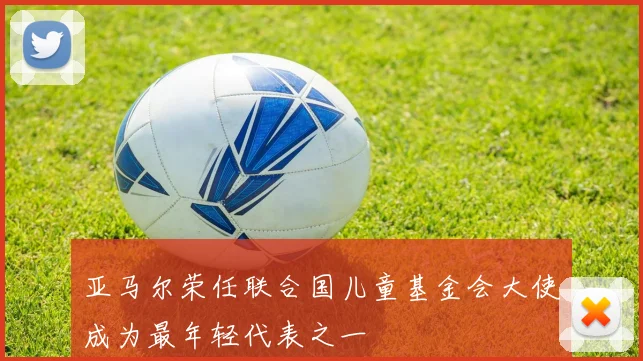 亚马尔荣任联合国儿童基金会大使成为最年轻代表之一