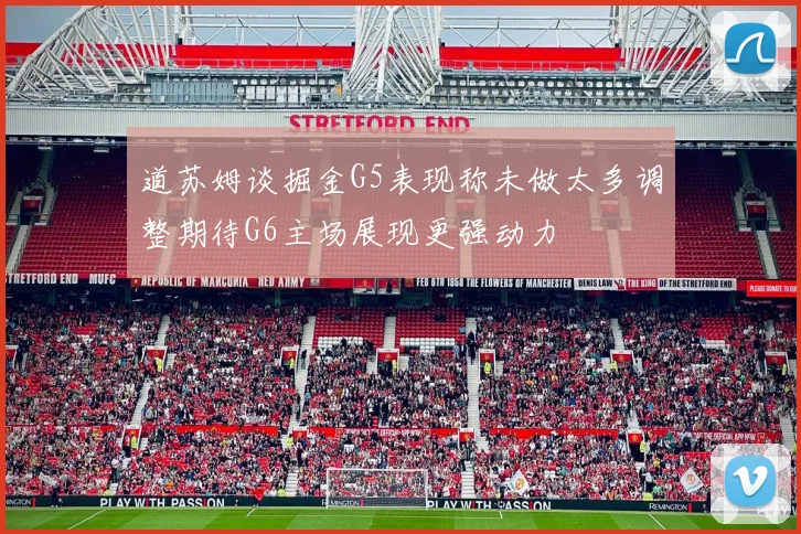 道苏姆谈掘金G5表现称未做太多调整期待G6主场展现更强动力