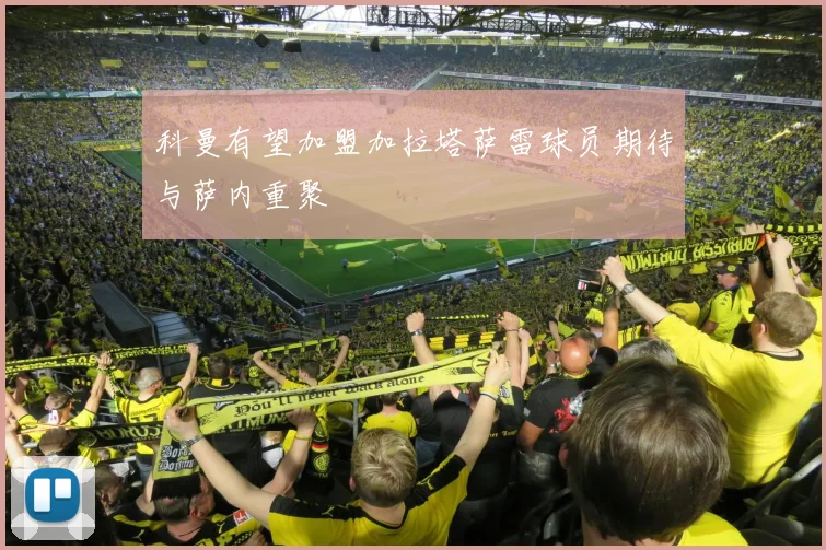 科曼有望加盟加拉塔萨雷球员期待与萨内重聚