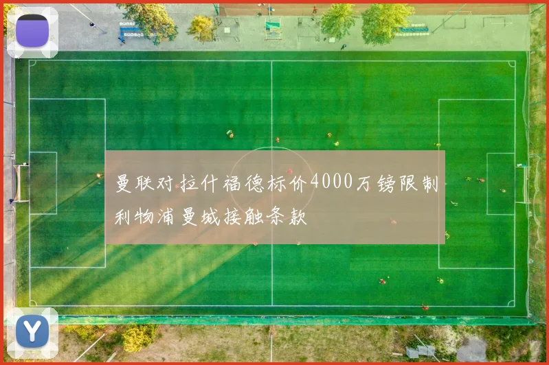 曼联对拉什福德标价4000万镑限制利物浦曼城接触条款