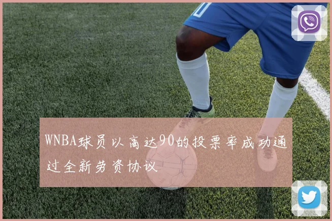 WNBA球员以高达90的投票率成功通过全新劳资协议