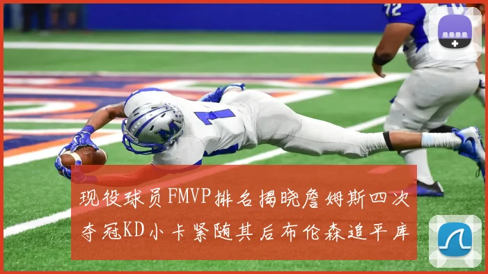 现役球员FMVP排名揭晓詹姆斯四次夺冠KD小卡紧随其后布伦森追平库里约基奇等
