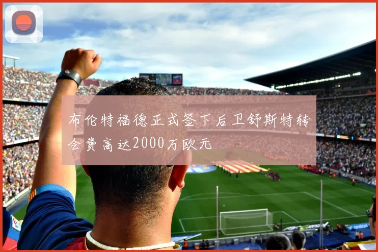 布伦特福德正式签下后卫舒斯特转会费高达2000万欧元