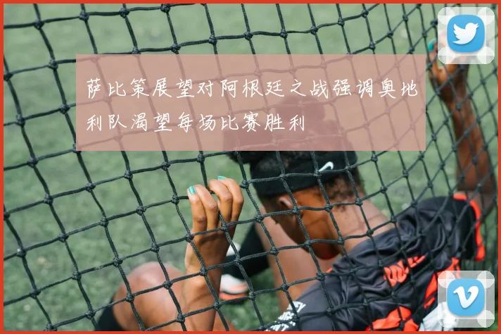 萨比策展望对阿根廷之战强调奥地利队渴望每场比赛胜利