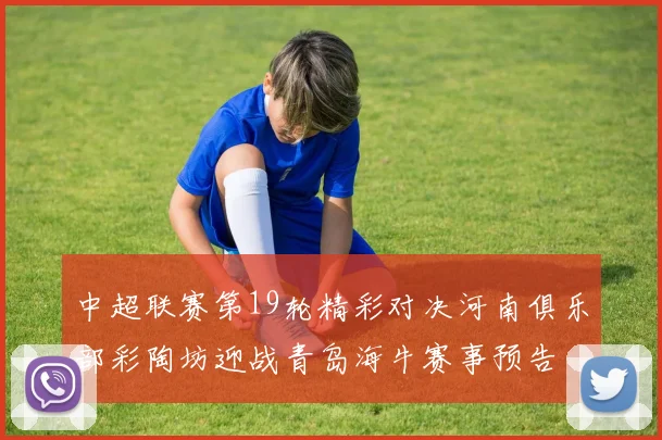 中超联赛第19轮精彩对决河南俱乐部彩陶坊迎战青岛海牛赛事预告