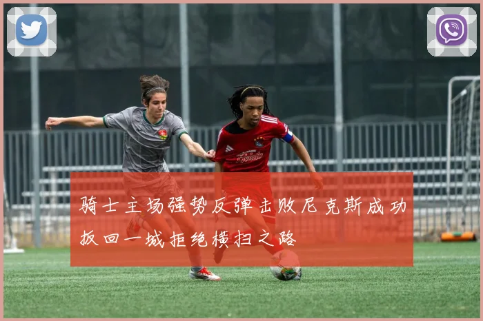 骑士主场强势反弹击败尼克斯成功扳回一城拒绝横扫之路